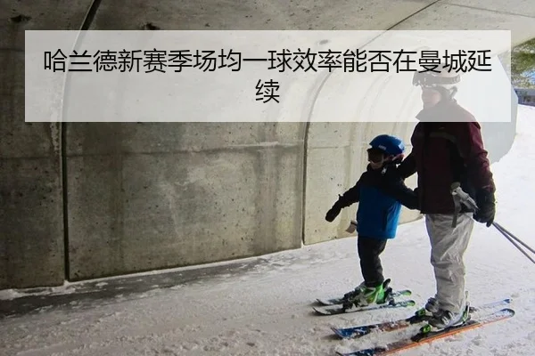 哈兰德新赛季场均一球效率能否在曼城延续