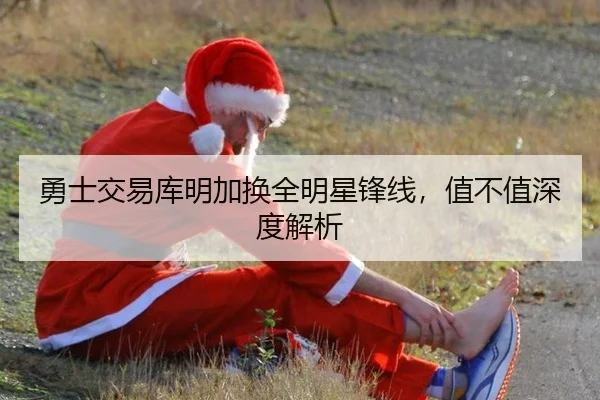 勇士交易库明加换全明星锋线，值不值深度解析