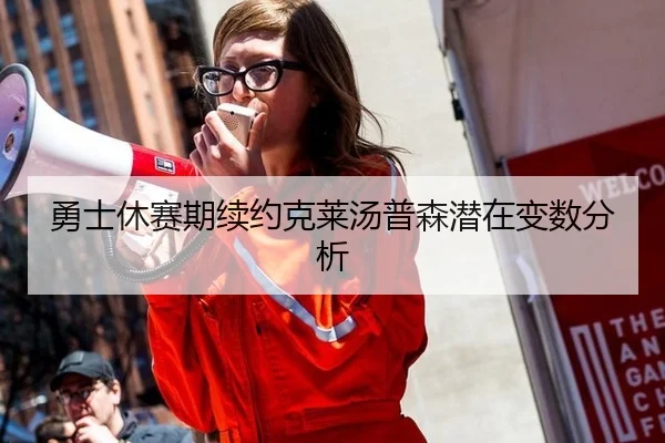 勇士休赛期续约克莱汤普森潜在变数分析