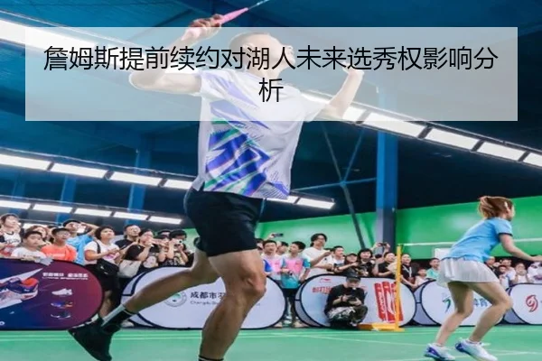 詹姆斯提前续约对湖人未来选秀权影响分析
