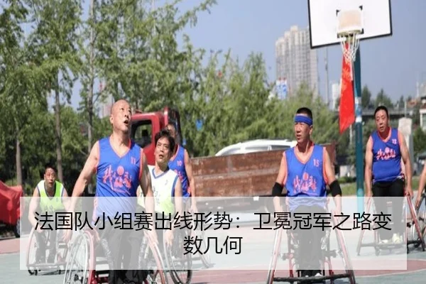 法国队小组赛出线形势：卫冕冠军之路变数几何